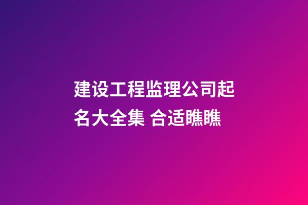 建设工程监理公司起名大全集 合适瞧瞧-第1张-公司起名-玄机派